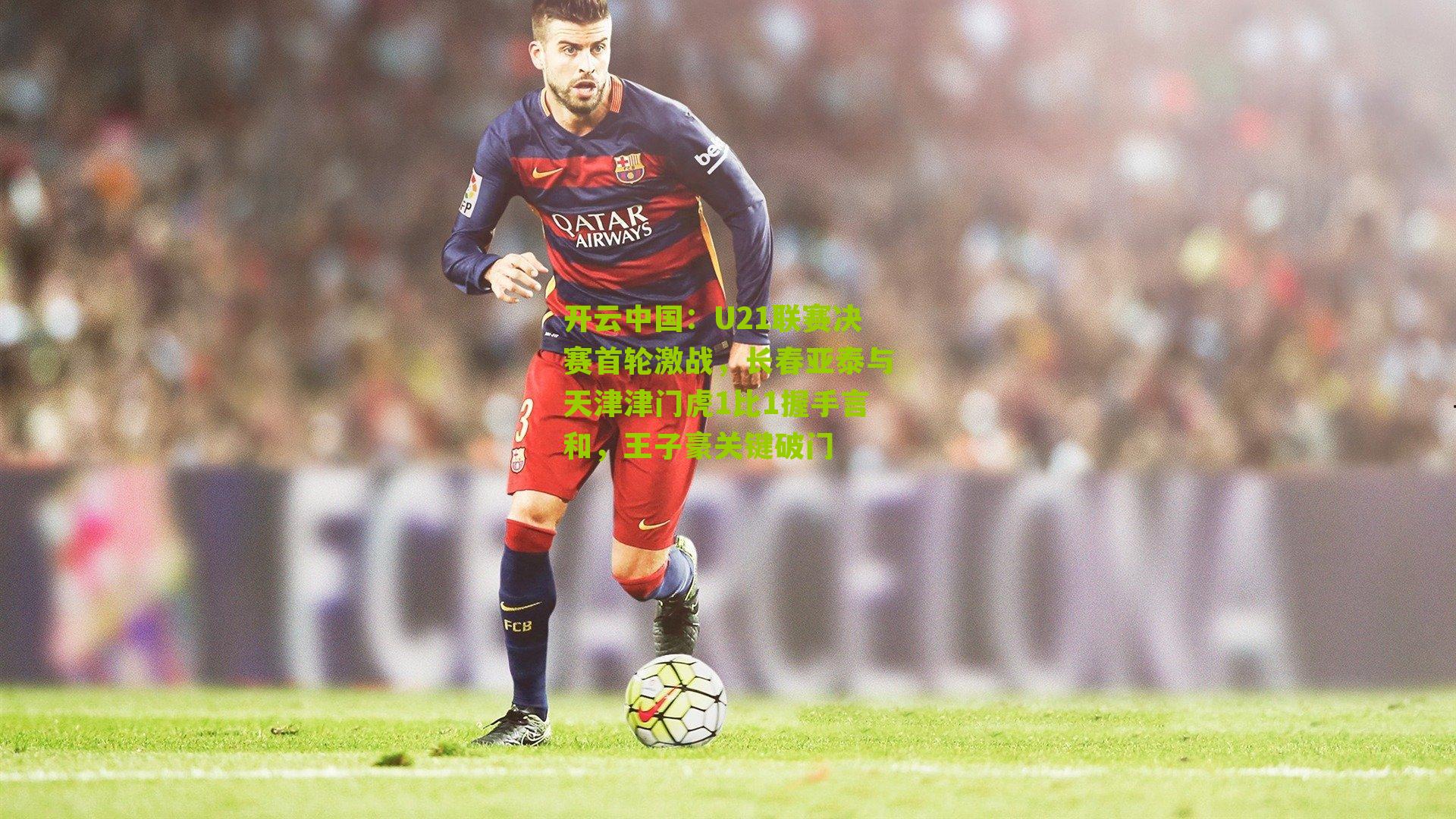 U21联赛决赛首轮激战，长春亚泰与天津津门虎1比1握手言和，王子豪关键破门