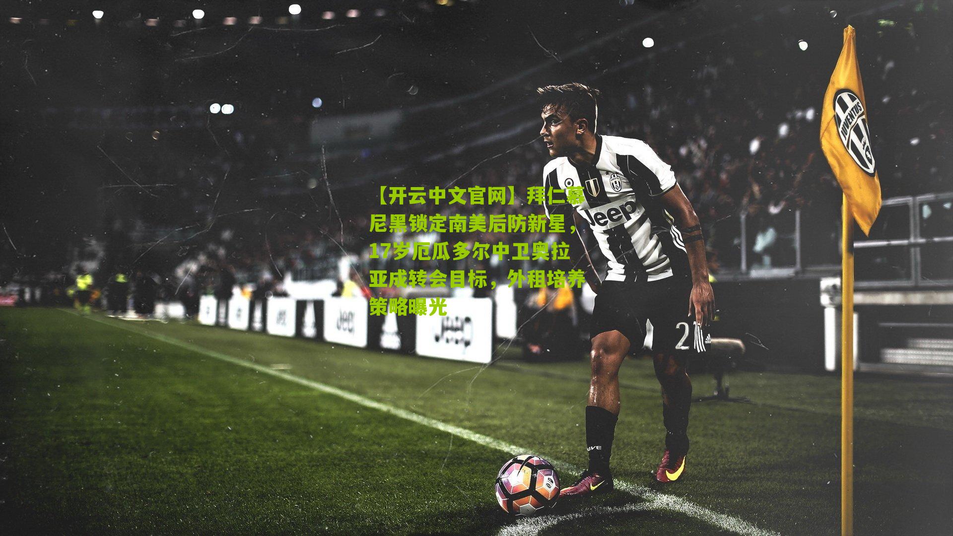 拜仁慕尼黑锁定南美后防新星，17岁厄瓜多尔中卫奥拉亚成转会目标，外租培养策略曝光